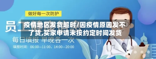 疫情地区发货超时/因疫情原因发不了货,买家申请未按约定时间发货