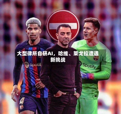 大型律所自研AI，哈维、莱戈拉遭遇新挑战