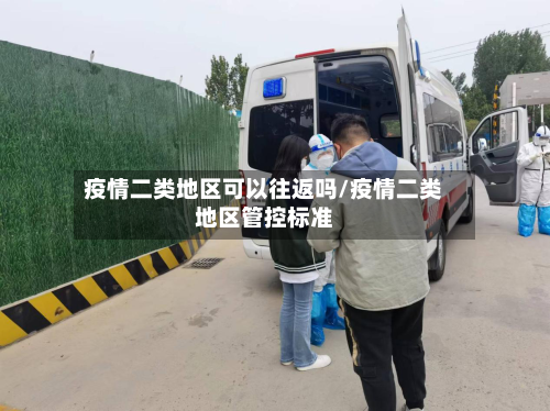 疫情二类地区可以往返吗/疫情二类地区管控标准