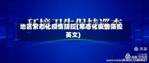 地区常态化疫情防控(常态化疫情防控英文)