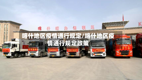 喀什地区疫情通行规定/喀什地区疫情通行规定政策