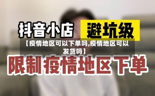 【疫情地区可以下单吗,疫情地区可以发货吗】