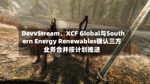 DevvStream、XCF Global与Southern Energy Renewables确认三方业务合并按计划推进