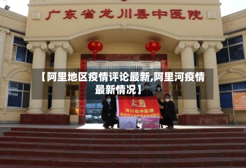 【阿里地区疫情评论最新,阿里河疫情最新情况】