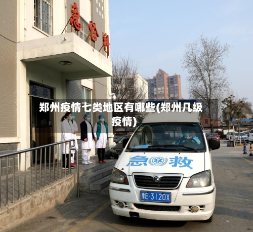 郑州疫情七类地区有哪些(郑州几级疫情)