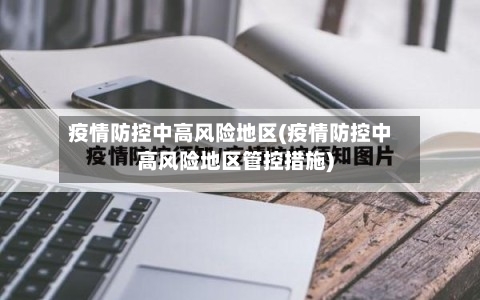 疫情防控中高风险地区(疫情防控中高风险地区管控措施)