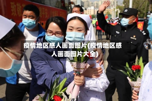 疫情地区感人画面图片(疫情地区感人画面图片大全)