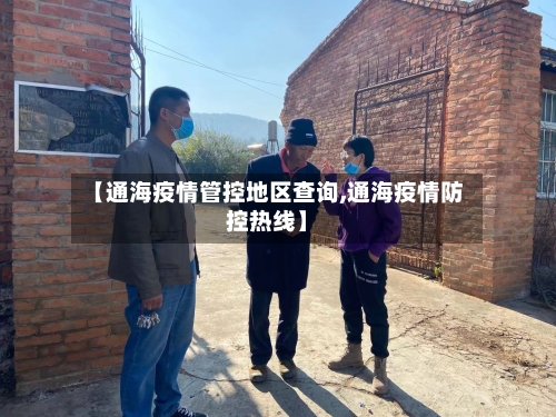 【通海疫情管控地区查询,通海疫情防控热线】