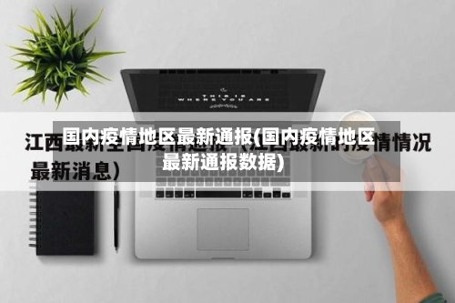 国内疫情地区最新通报(国内疫情地区最新通报数据)