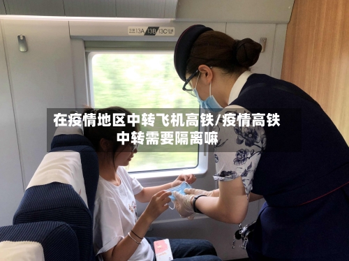 在疫情地区中转飞机高铁/疫情高铁中转需要隔离嘛
