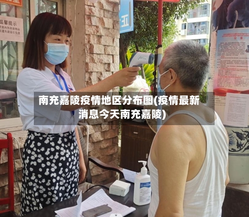南充嘉陵疫情地区分布图(疫情最新消息今天南充嘉陵)
