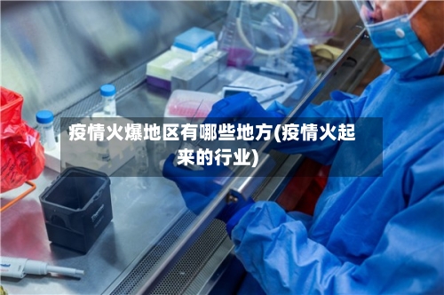 疫情火爆地区有哪些地方(疫情火起来的行业)