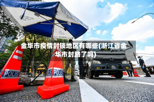 金华市疫情封锁地区有哪些(浙江省金华市封路了吗)