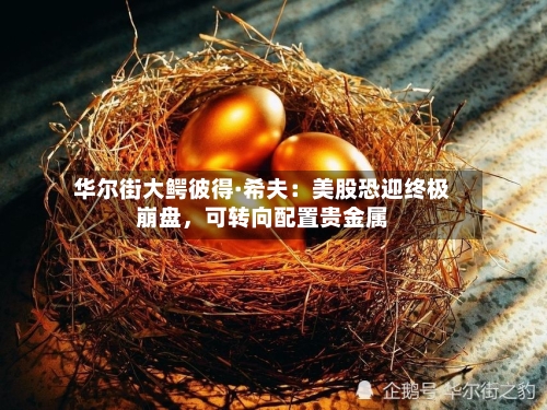 华尔街大鳄彼得·希夫:美股恐迎终极崩盘,可转向配置贵金属