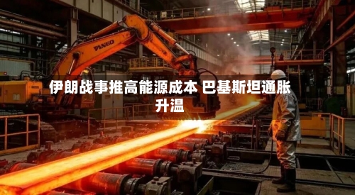 伊朗战事推高能源成本 巴基斯坦通胀升温
