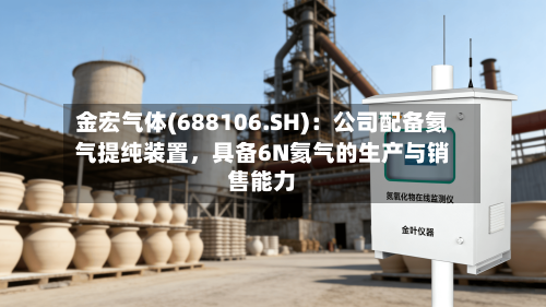 金宏气体(688106.SH):公司配备氦气提纯装置,具备6N氦气的生产与销售能力
