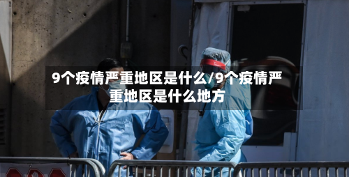 9个疫情严重地区是什么/9个疫情严重地区是什么地方