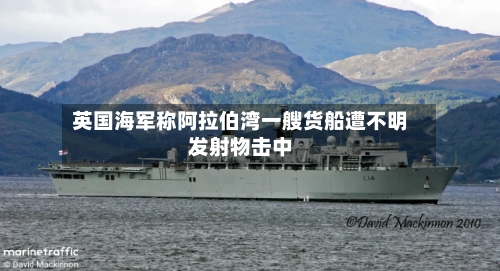 英国海军称阿拉伯湾一艘货船遭不明发射物击中