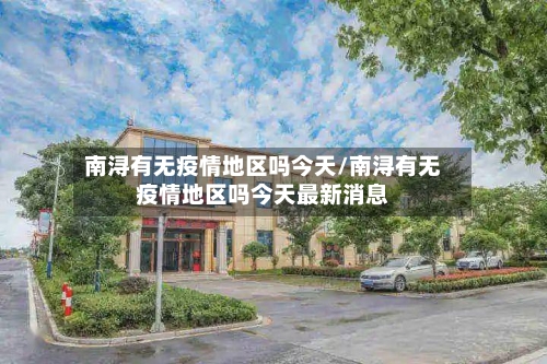 南浔有无疫情地区吗今天/南浔有无疫情地区吗今天最新消息