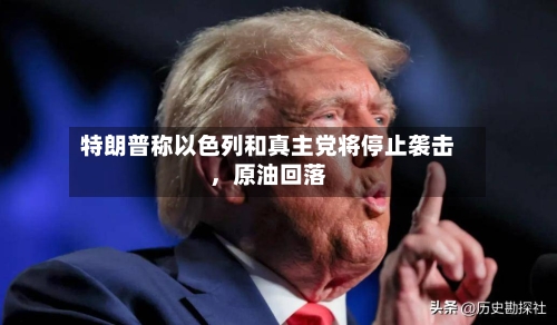 特朗普称以色列和真主党将停止袭击，原油回落