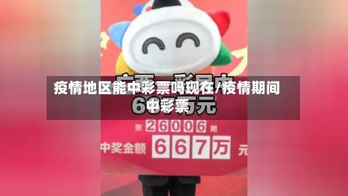 疫情地区能中彩票吗现在/疫情期间中彩票