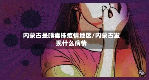 内蒙古是啥毒株疫情地区/内蒙古发现什么病情