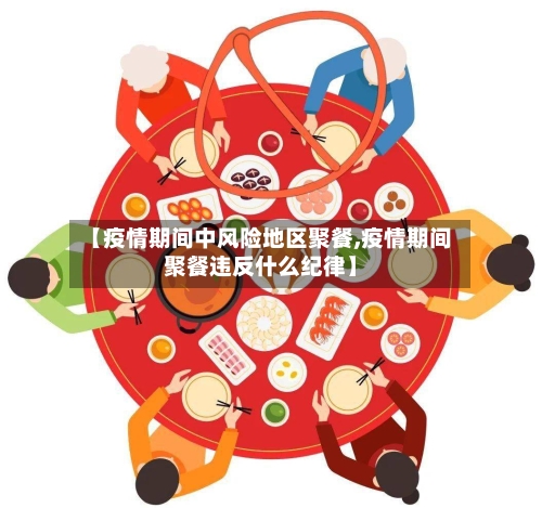 【疫情期间中风险地区聚餐,疫情期间聚餐违反什么纪律】
