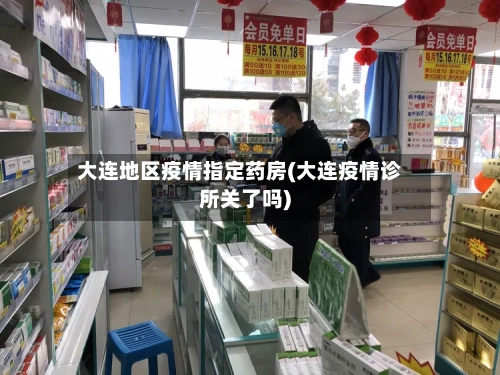大连地区疫情指定药房(大连疫情诊所关了吗)