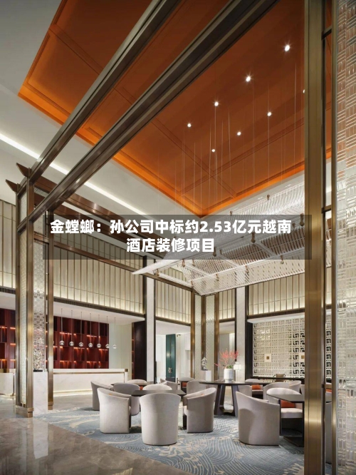 金螳螂:孙公司中标约2.53亿元越南酒店装修项目