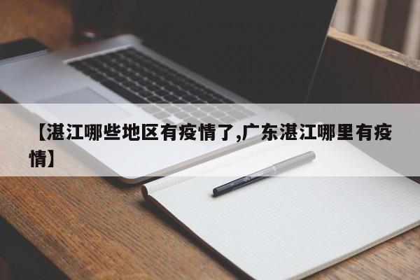 【湛江哪些地区有疫情了,广东湛江哪里有疫情】