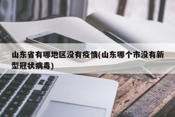 山东省有哪地区没有疫情(山东哪个市没有新型冠状病毒)