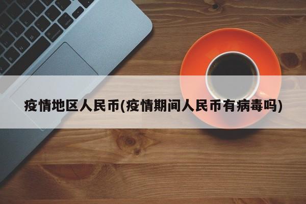 疫情地区人民币(疫情期间人民币有病毒吗)