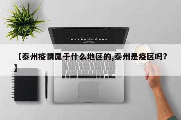 【泰州疫情属于什么地区的,泰州是疫区吗?】