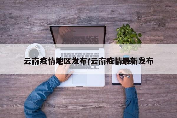 云南疫情地区发布/云南疫情最新发布