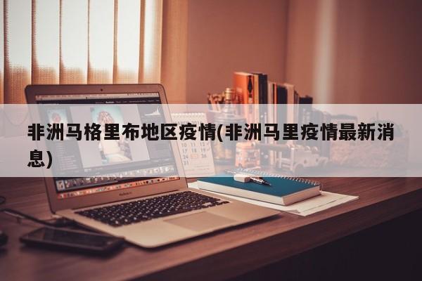 非洲马格里布地区疫情(非洲马里疫情最新消息)
