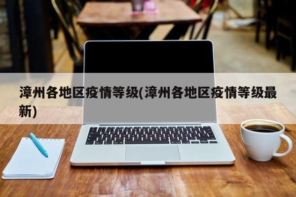 漳州各地区疫情等级(漳州各地区疫情等级最新)
