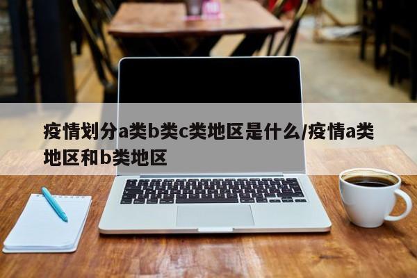 疫情划分a类b类c类地区是什么/疫情a类地区和b类地区