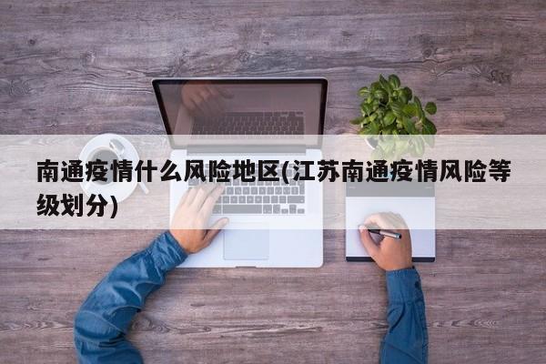 南通疫情什么风险地区(江苏南通疫情风险等级划分)
