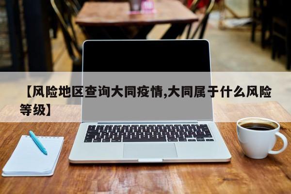 【风险地区查询大同疫情,大同属于什么风险等级】