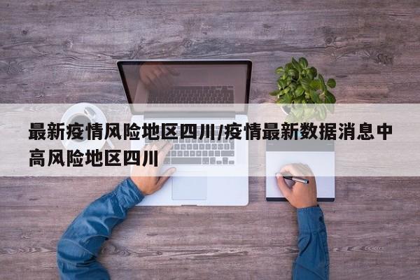 最新疫情风险地区四川/疫情最新数据消息中高风险地区四川