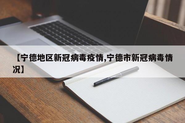 【宁德地区新冠病毒疫情,宁德市新冠病毒情况】