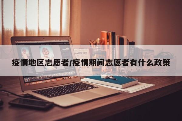 疫情地区志愿者/疫情期间志愿者有什么政策
