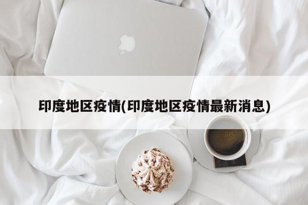 印度地区疫情(印度地区疫情最新消息)