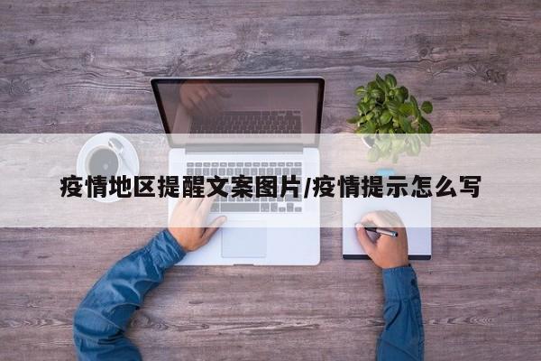 疫情地区提醒文案图片/疫情提示怎么写