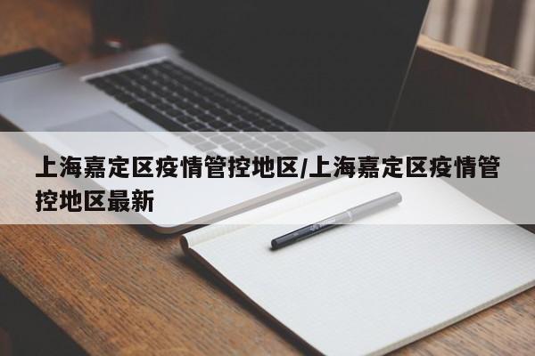 上海嘉定区疫情管控地区/上海嘉定区疫情管控地区最新