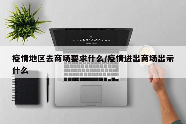 疫情地区去商场要求什么/疫情进出商场出示什么