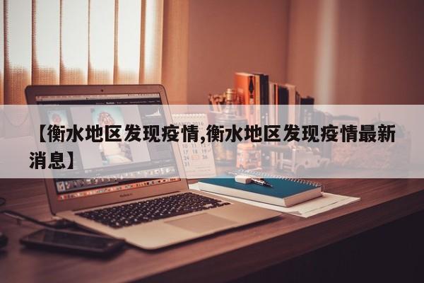 【衡水地区发现疫情,衡水地区发现疫情最新消息】