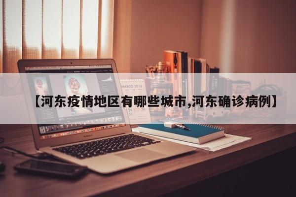 【河东疫情地区有哪些城市,河东确诊病例】