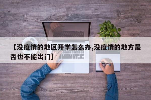 【没疫情的地区开学怎么办,没疫情的地方是否也不能出门】