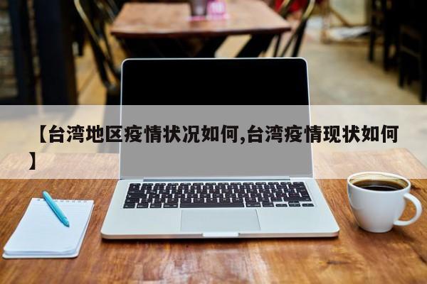 【台湾地区疫情状况如何,台湾疫情现状如何】